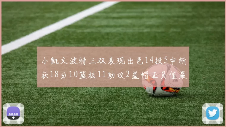 小凯文波特三双表现出色14投5中斩获18分10篮板11助攻2盖帽正负值最高