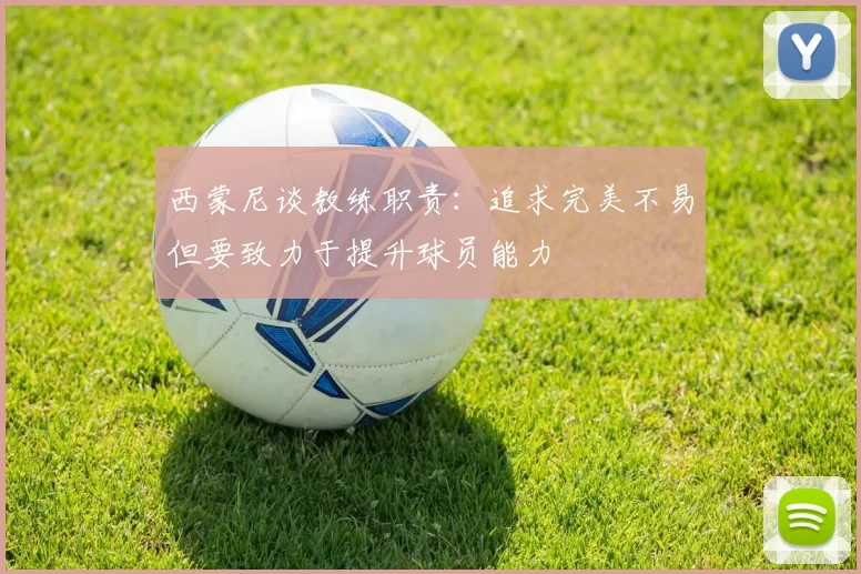 西蒙尼谈教练职责：追求完美不易但要致力于提升球员能力