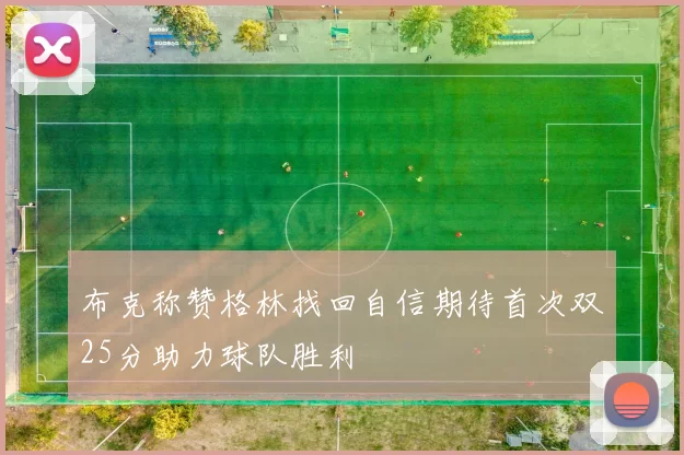 布克称赞格林找回自信期待首次双25分助力球队胜利