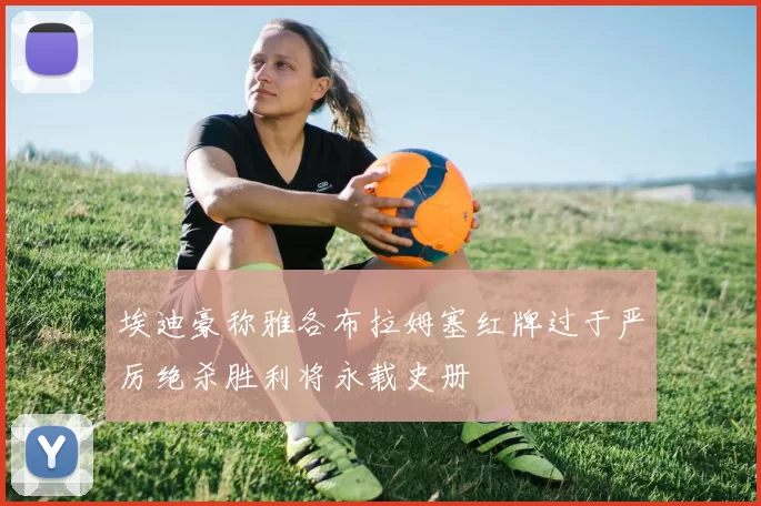 埃迪豪称雅各布拉姆塞红牌过于严厉绝杀胜利将永载史册
