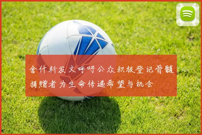 舍什科发文呼吁公众积极登记骨髓捐赠者为生命传递希望与机会