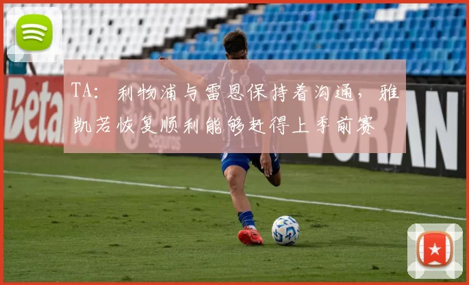TA：利物浦与雷恩保持着沟通，雅凯若恢复顺利能够赶得上季前赛