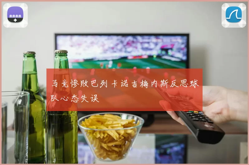 马竞惨败巴列卡诺吉梅内斯反思球队心态失误