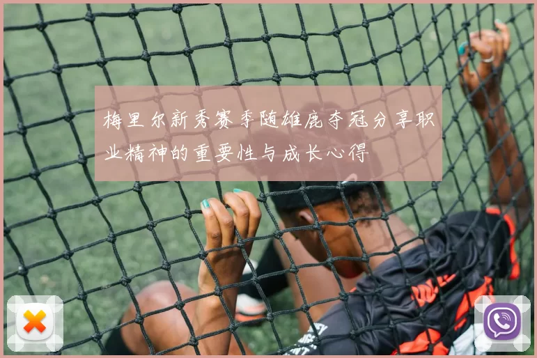 梅里尔新秀赛季随雄鹿夺冠分享职业精神的重要性与成长心得
