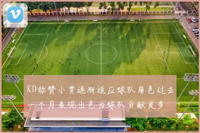 KD称赞小贾逐渐适应球队角色过去一个月表现出色为球队贡献良多