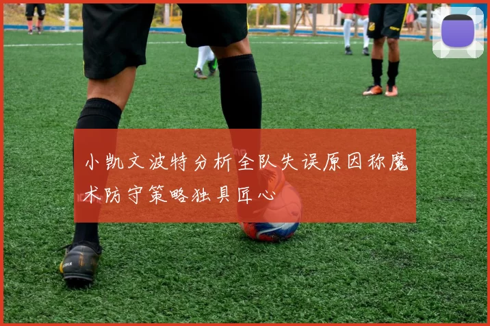 小凯文波特分析全队失误原因称魔术防守策略独具匠心