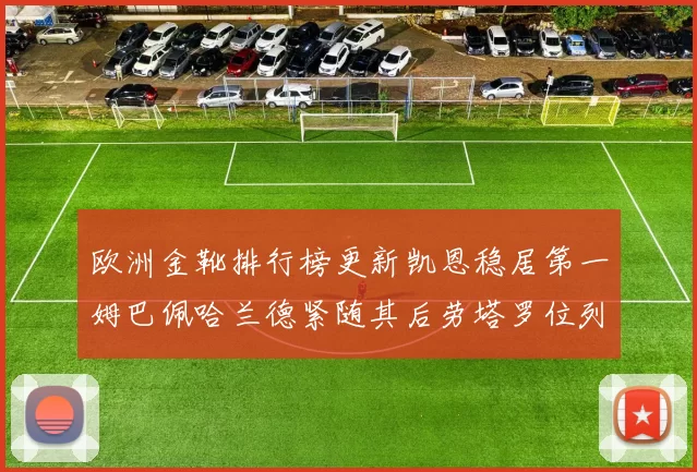 欧洲金靴排行榜更新凯恩稳居第一姆巴佩哈兰德紧随其后劳塔罗位列第十