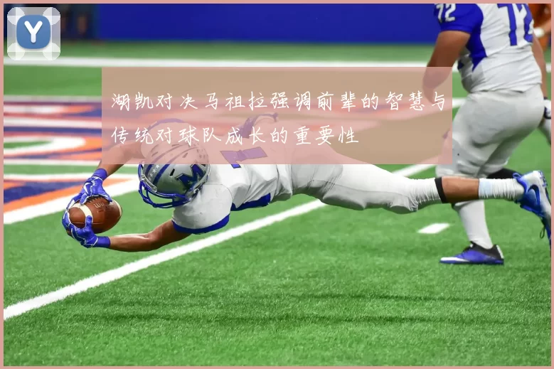 湖凯对决马祖拉强调前辈的智慧与传统对球队成长的重要性