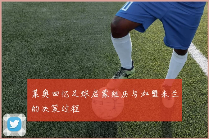 莱奥回忆足球启蒙经历与加盟米兰的决策过程